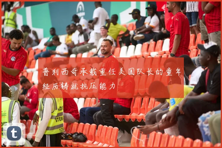 普利西奇承载重任美国队长的童年经历铸就抗压能力
