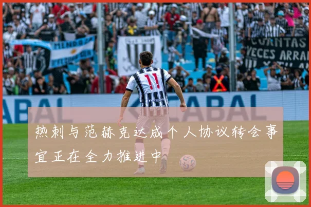 热刺与范赫克达成个人协议转会事宜正在全力推进中