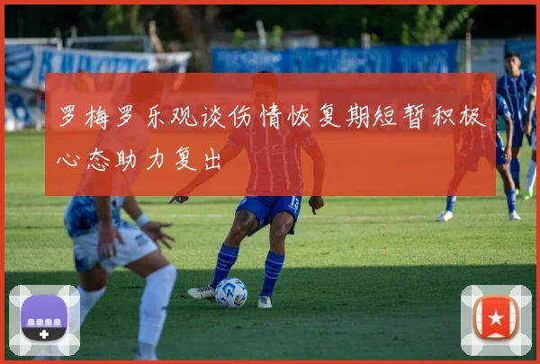 罗梅罗乐观谈伤情恢复期短暂积极心态助力复出
