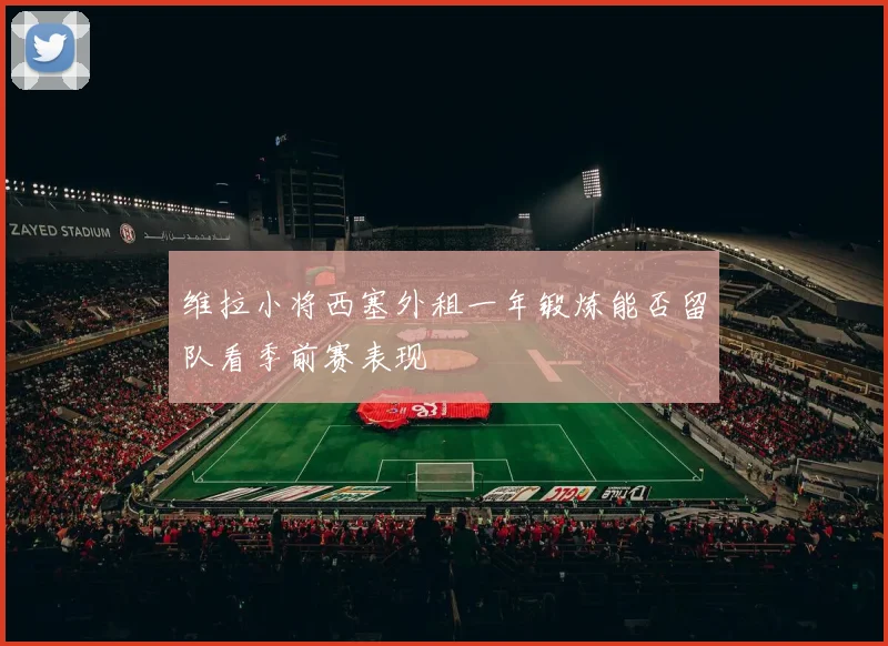 维拉小将西塞外租一年锻炼能否留队看季前赛表现