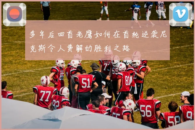 多年后回首老鹰如何在首轮逆袭尼克斯令人费解的胜利之路