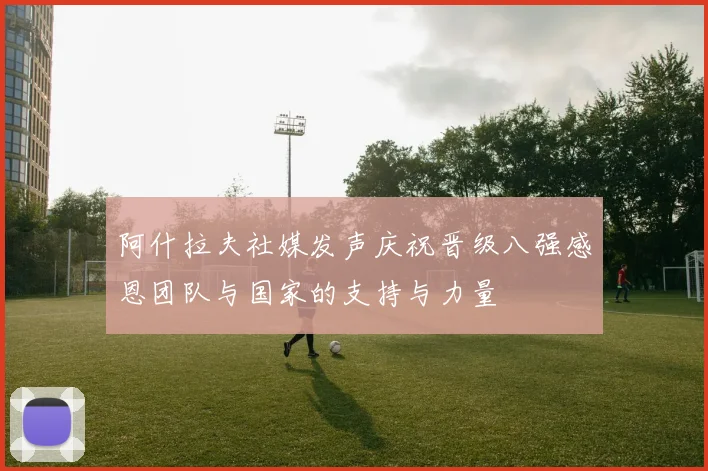 阿什拉夫社媒发声庆祝晋级八强感恩团队与国家的支持与力量