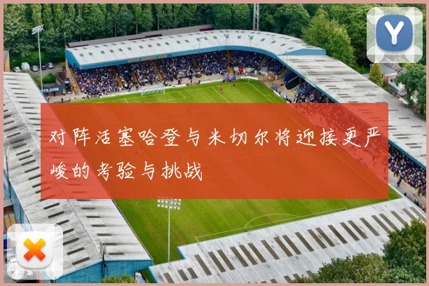 对阵活塞哈登与米切尔将迎接更严峻的考验与挑战