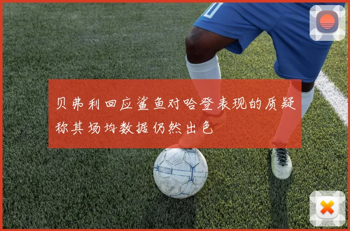 贝弗利回应鲨鱼对哈登表现的质疑称其场均数据仍然出色