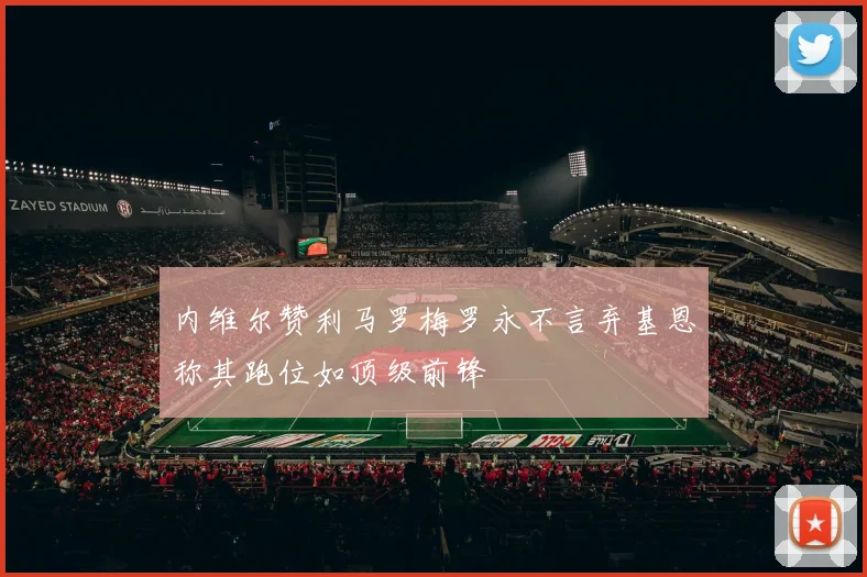 内维尔赞利马罗梅罗永不言弃基恩称其跑位如顶级前锋