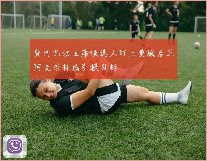 费内巴切主席候选人盯上曼城后卫阿克或将成引援目标
