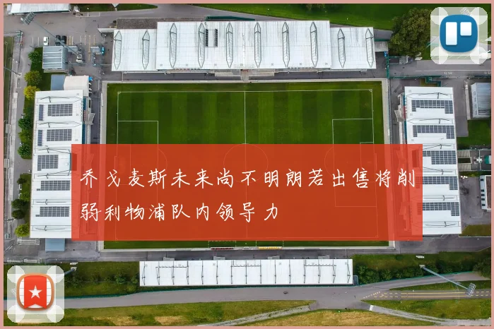 乔戈麦斯未来尚不明朗若出售将削弱利物浦队内领导力
