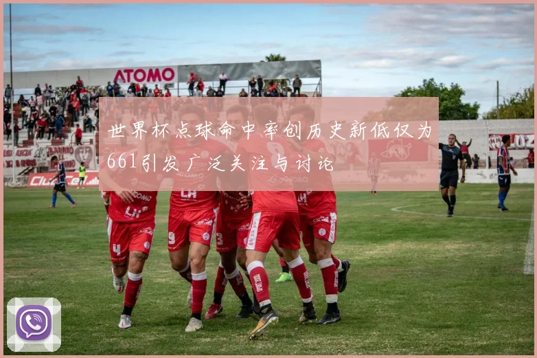 世界杯点球命中率创历史新低仅为661引发广泛关注与讨论